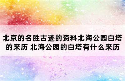 北京的名胜古迹的资料北海公园白塔的来历 北海公园的白塔有什么来历